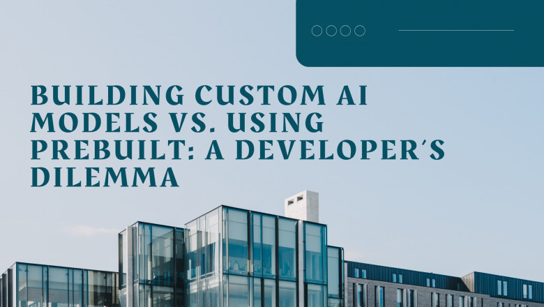 Building Custom AI Models vs. Using Prebuilt: A Developer’s Dilemma