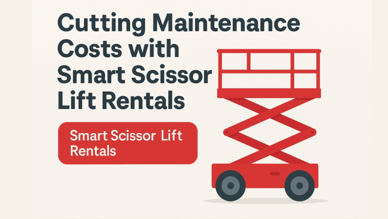 Cutting Maintenance Costs with Smart Scissor Lift Rentals