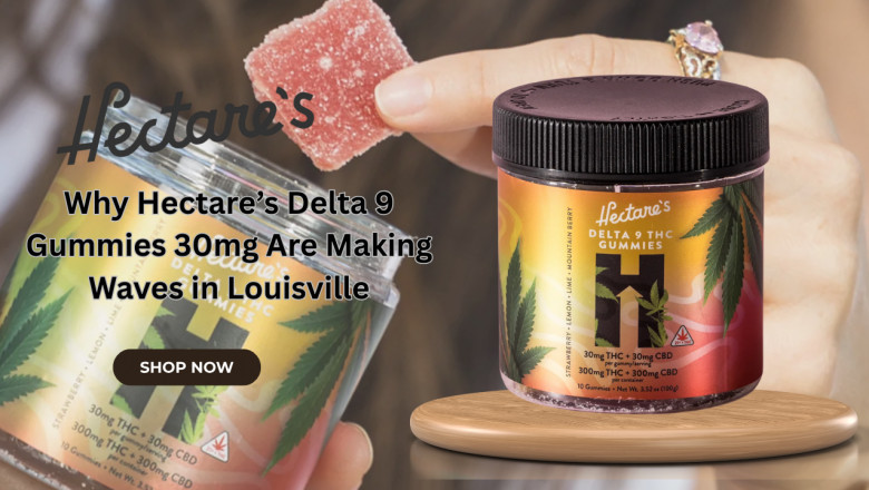 Why Hectare’s Delta 9 Gummies 30mg Are Making Waves in Louisville